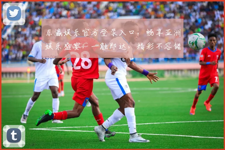 东瀛娱乐官方登录入口，畅享亚洲娱乐盛宴，一触即达，精彩不容错过，快来体验