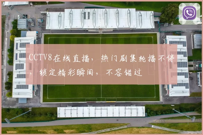CCTV8在线直播，热门剧集轮播不停，锁定精彩瞬间，不容错过