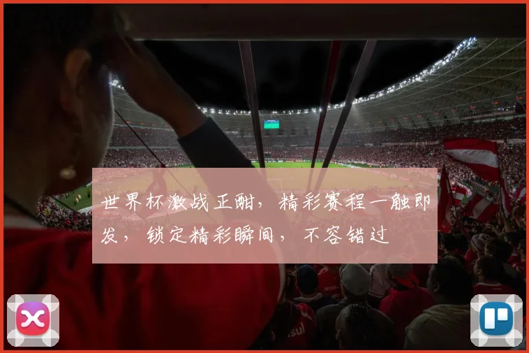 世界杯激战正酣，精彩赛程一触即发，锁定精彩瞬间，不容错过