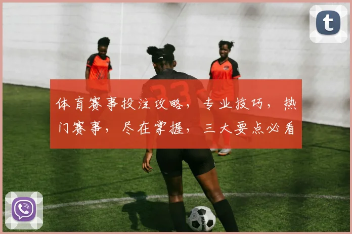 体育赛事投注攻略，专业技巧，热门赛事，尽在掌握，三大要点必看