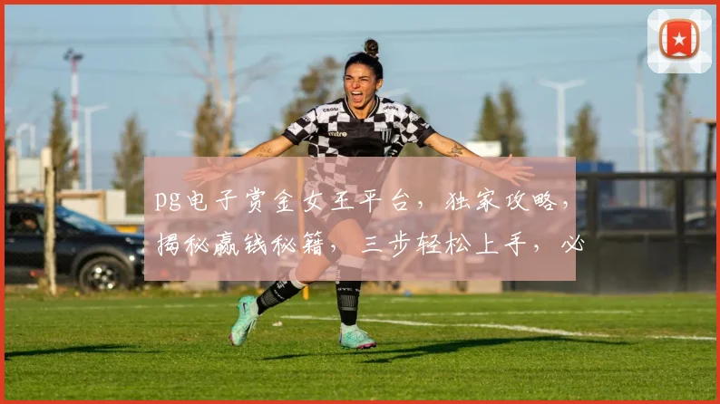 pg电子赏金女王平台，独家攻略，揭秘赢钱秘籍，三步轻松上手，必看