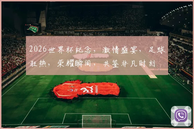 2026世界杯纪念，激情盛宴，足球狂热，荣耀瞬间，共鉴非凡时刻