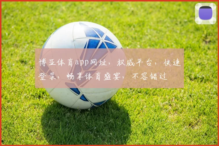 博亚体育app网址，权威平台，快速登录，畅享体育盛宴，不容错过