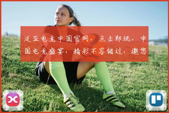 泛亚电竞中国官网，点击即玩，中国电竞盛宴，精彩不容错过，邀您共赴