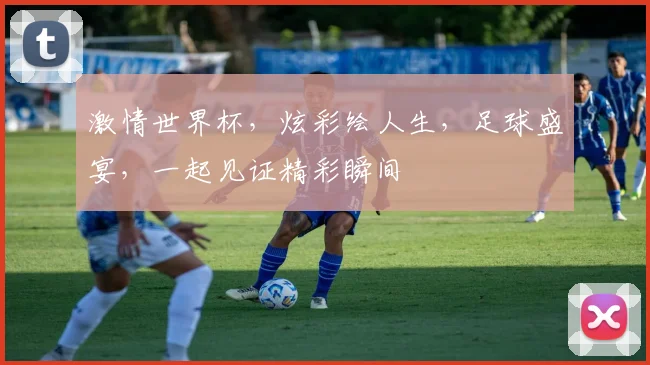 激情世界杯，炫彩绘人生，足球盛宴，一起见证精彩瞬间
